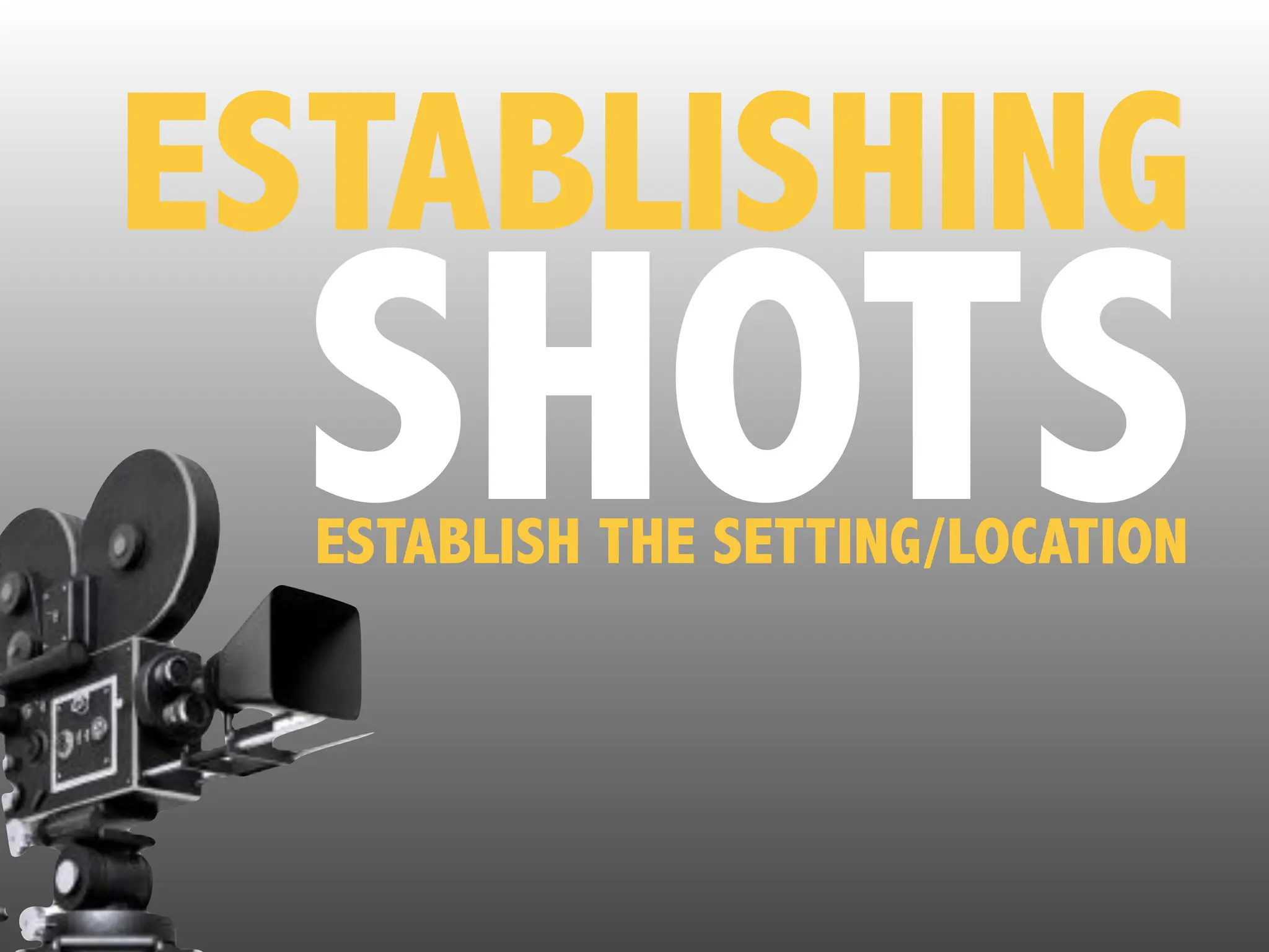 ESTABLISHING
SHOTS
ESTABLISH THE SETTING/LOCATION
 