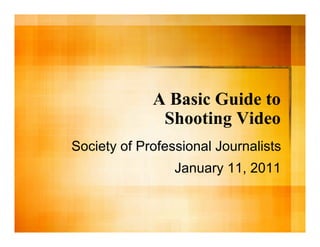 A Basic Guide to
              Shooting Video
Society of Professional Journalists
                 January 11, 2011
 