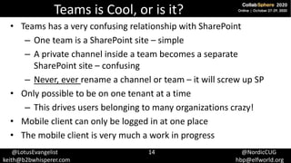 @LotusEvangelist 14 @NordicCUG
keith@b2bwhisperer.com hbp@elfworld.org
Teams is Cool, or is it?
• Teams has a very confusi...
