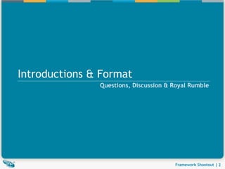 Introductions & Format
               Questions, Discussion & Royal Rumble




                                       Framework Shootout | 2
 