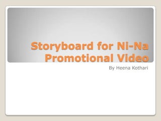 Storyboard for Ni-Na
Promotional Video
By Heena Kothari

 