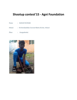Shootup contest'15 - Agni Foundation
Name : SANJAY KUMAR
School : Sri Sowdambika Convent Matric.Hr.Sec. School
Place : Aruppukottai.
 