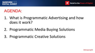 AGENDA:
1. What is Programmatic Advertising and how
does it work?
2. Programmatic Media Buying Solutions
3. Programmatic Creative Solutions
 