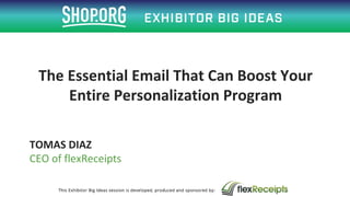 TOMAS DIAZ
CEO of flexReceipts
The Essential Email That Can Boost Your
Entire Personalization Program
 