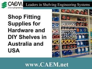 Leaders in Shelving Engineering Systems  www.CAEM.net Shop Fitting Supplies for Hardware and DIY Shelves in Australia and USA 