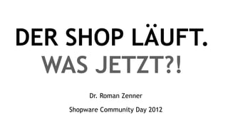 DER SHOP LÄUFT.
  WAS JETZT?!
         Dr. Roman Zenner

    Shopware Community Day 2012
 
