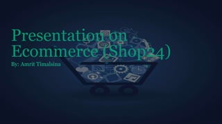 Presentation on
Ecommerce (Shop24)
By: Amrit Timalsina
 