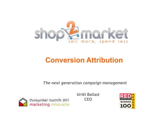 Conversion Attribution The next generation campaign management Uriël Ballast CEO 