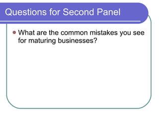 Questions for Second Panel What are the common mistakes you see for maturing businesses? 