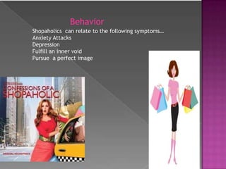 BehaviorShopaholics  can relate to the following symptoms…Anxiety AttacksDepressionFulfill an inner voidPursue  a perfect image