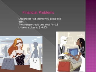 Financial ProblemsShopaholics find themselves  going into debtThe average credit card debt for U.S citizens is close to $10,000
