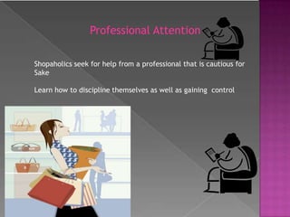 Professional AttentionShopaholics seek for help from a professional that is cautious for Sake Learn how to discipline themselves as well as gaining  control 