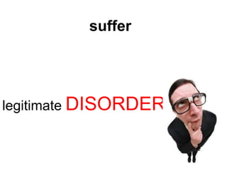 suffer




legitimate DISORDER
 