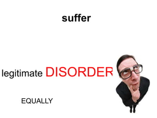 suffer




legitimate DISORDER

   EQUALLY
 