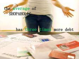 the average of
  SHOPAHOLIC


     has three times more debt
 