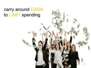 carry around CASH
to LIMIT spending
 