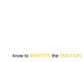 know to IDENTIFY the EMOTION
 