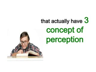 that actually have   3
  concept of
  perception
 