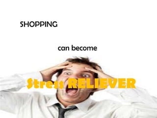 SHOPPING


           can become



 Stress RELIEVER
 