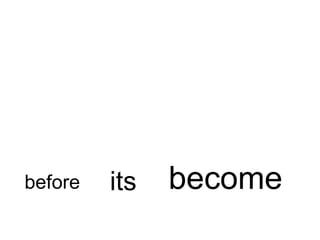 before   its   become
 