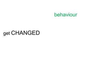 behaviour


get CHANGED
 
