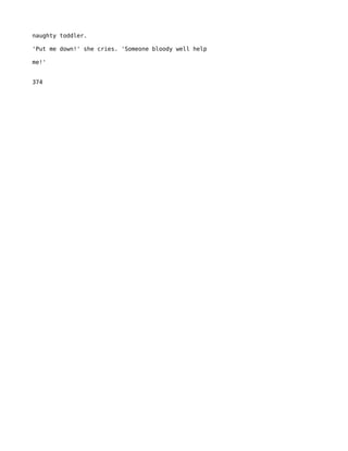 naughty toddler.

'Put me down!' she cries. 'Someone bloody well help

me!'


374
 