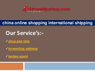 china online shopping international shipping
shop and ship
forwarding address
taobao agent
Our Service’s:-
 