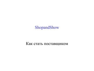 ShopandShow
Как стать поставщиком
 