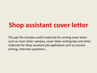 Shop assistant cover letter
This ppt file includes useful materials for writing cover letter
such as cover letter samples, cover letter writing tips and other
materials for Shop assistant job application such as resume
writing, interview questions…

 