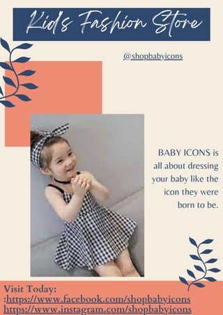 Kid's Fashion Store
BABY ICONS is
all about dressing
your baby like the
icon they were
born to be.
Visit Today:
:https://www.facebook.com/shopbabyicons
https://www.instagram.com/shopbabyicons
@shopbabyicons
 