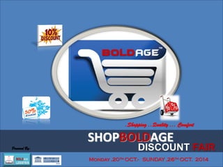 Monday ,20th OCT.- SUNDAY ,26th OCT. 2014 
DISCOUNT FAIR 
SHOPBOLDAGE 
.Shopping ..Quality ... Comfort 
Powered By:  
