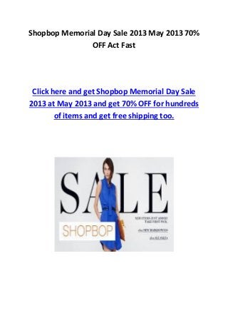 Shopbop Memorial Day Sale 2013 May 2013 70%
OFF Act Fast
Click here and get Shopbop Memorial Day Sale
2013 at May 2013 and get 70% OFF for hundreds
of items and get free shipping too.
 