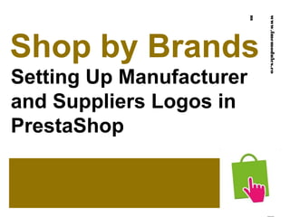 Shop by Brands
Setting Up Manufacturer
and Suppliers Logos in
PrestaShop
www.fmemodules.com
 