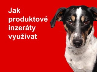 Jak
produktové
inzeráty
využívat
 