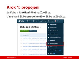 www.seznam.cz
Krok 1: propojení
Je třeba mít aktivní účet na Zboží.cz.
V rozhraní Skliku propojíte účty Skliku a Zboží.cz.
@petr_pavelek
 