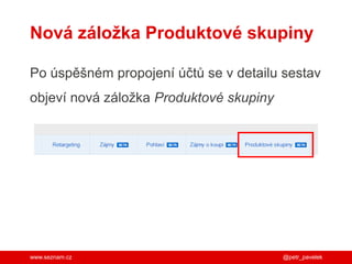 www.seznam.cz
Nová záložka Produktové skupiny
Po úspěšném propojení účtů se v detailu sestav
objeví nová záložka Produktové skupiny
@petr_pavelek
 