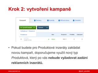 www.seznam.cz
Krok 2: vytvoření kampaně
• Pokud budete pro Produktové inzeráty zakládat
novou kampaň, doporučujeme využít nový typ
Produktová, který po vás nebude vyžadovat zadání
reklamních inzerátů.
@petr_pavelek
 