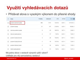 www.seznam.cz
Využití vyhledávacích dotazů
• Přidávat slova s vysokým výkonem do přesné shody
@petr_pavelek
Má jedno slovo v sestavě výrazně vyšší výkon?
Udělejte pro něj samostatnou sestavu!
 