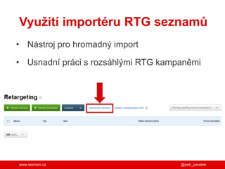 www.seznam.cz
Využití importéru RTG seznamů
• Nástroj pro hromadný import
• Usnadní práci s rozsáhlými RTG kampaněmi
@petr_pavelek
 