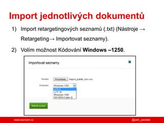 www.seznam.cz @petr_pavelek
Import jednotlivých dokumentů
1) Import retargetingových seznamů (.txt) (Nástroje →
Retargeting→ Importovat seznamy).
2) Volím možnost Kódování Windows –1250.
 