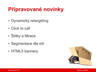 www.seznam.cz
Připravované novinky
• Dynamický retargeting
• Click to call
• Štítky a filtrace
• Segmentace dle sítí
• HTML5 bannery
@petr_pavelek
 