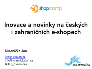 Inovace a novinky na českých
i zahraničních e-shopech
Kvasnička Jan
kvasnickajan.cz
info@kvasnickajan.cz
@Jan_Kvasnicka
 