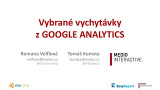Vybrané vychytávky
z GOOGLE ANALYTICS
Romana Velflová
velflova@medio.cz
@chromanna
Tomáš Kumsta
kumsta@medio.cz
@TKumsta
 