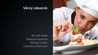 Má vyšší nároky
Nakupuje opakovaně
Důvěřuje e-shopu
Vytváří 80 až 90 % zisku
Věrný zákazník
 