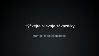 Hýčkejte si svoje zákazníky
pomocí mobilní aplikace
 