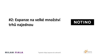 #2: Expanze na velké množství
trhů najednou
Typické chyby expanze do Ծčí
 