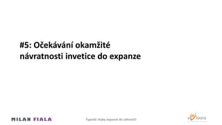 #5: Očekávání okamžité
návratnosti invetice do expanze
Typické chyby expanze do Ծčí
 