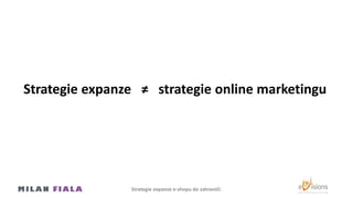 Strategie expanze ≠ strategie online marketingu
Strategie expanze e-shopu do Ծčí.
 