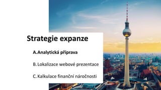 Strategie expanze
A.Analytická příprava
B.Lokalizace webové prezentace
C.Kalkulace finanční náročnosti
 