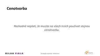 Cenotvorba
Rozhodně neplatí, že musíte na všech trzích používat stejnou
cenotvorbu.
Strategie expanze: lokalizace
 